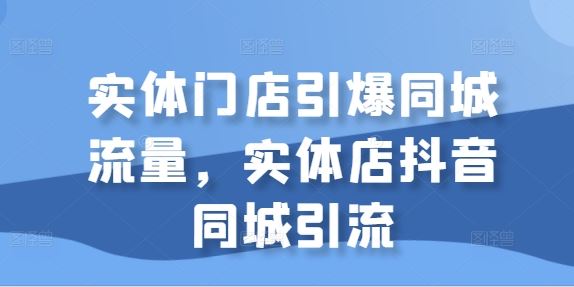 实体门店引爆同城流量，实体店抖音同城引流-智创网