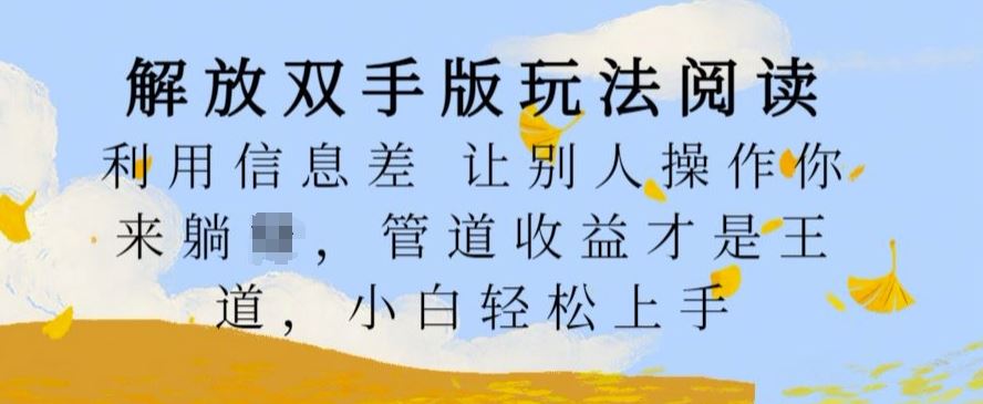 解放双手版玩法阅读，利用信息差让别人操作你来躺Z，管道收益才是王道，小白轻松上手【揭秘】-智创网