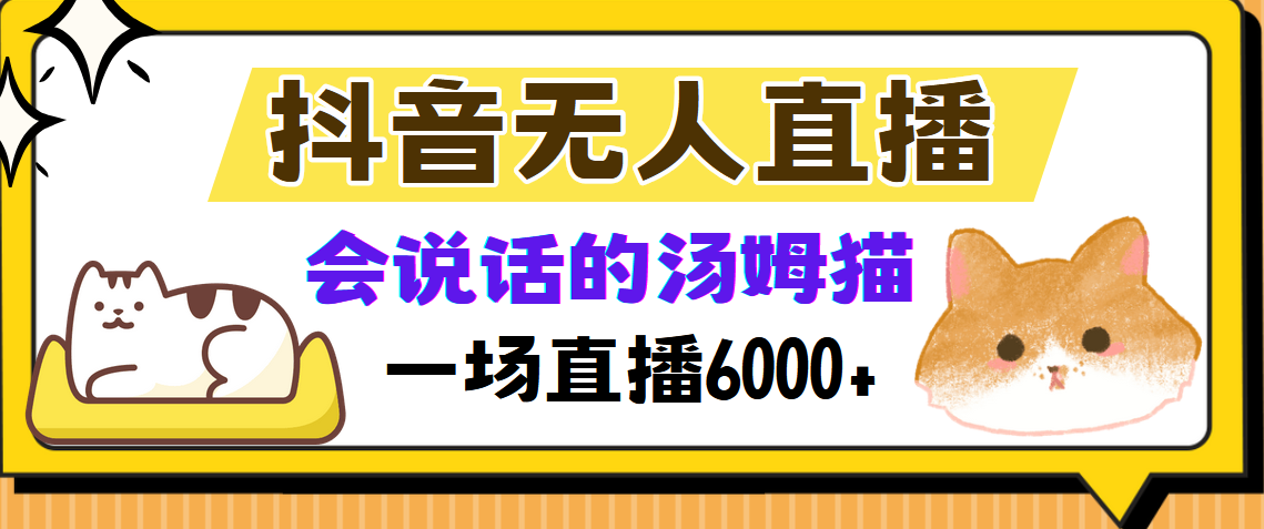 （12976期）抖音无人直播，会说话的汤姆猫弹幕互动小游戏，两场直播6000+-智创网