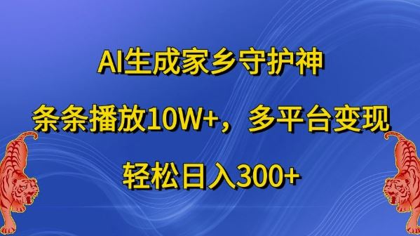 AI生成家乡守护神，条条播放10W+，多平台变现，轻松日入300+【揭秘】-智创网