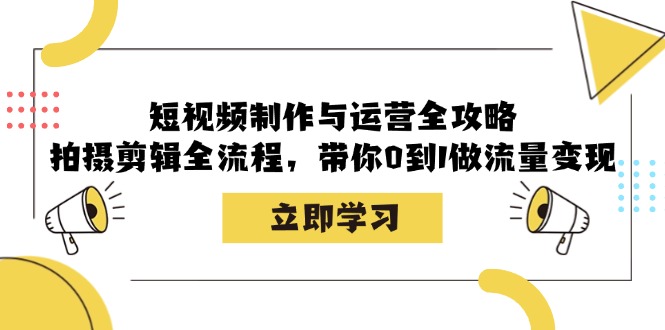（12986期）短视频制作与运营全攻略：拍摄剪辑全流程，带你0到1做流量变现-智创网