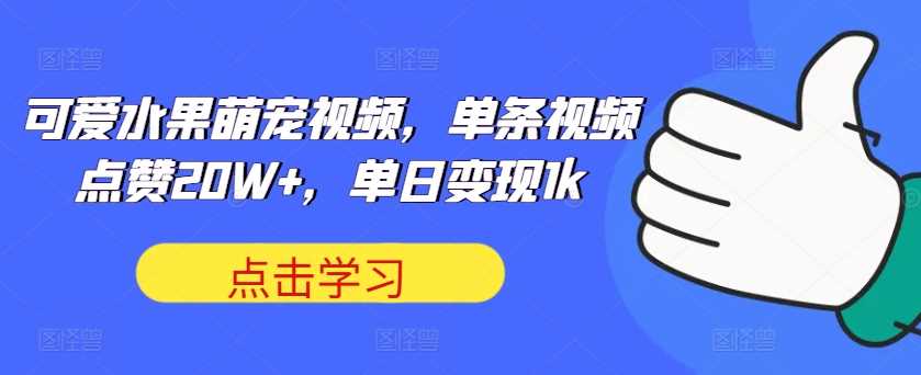 可爱水果萌宠视频，单条视频点赞20W+，单日变现1k【揭秘】-智创网