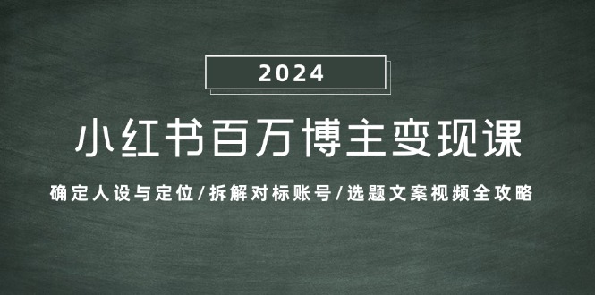 （13025期）小红书百万博主变现课：确定人设与定位/拆解对标账号/选题文案视频全攻略-智创网