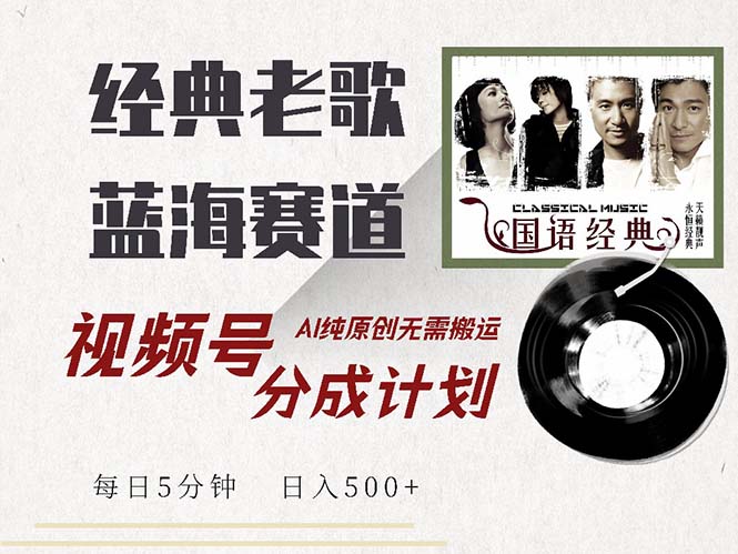 （13028期）最新经典老歌赛道，视频号分成计划收益拿到手软，AI纯原创，无需搬运每…-智创网
