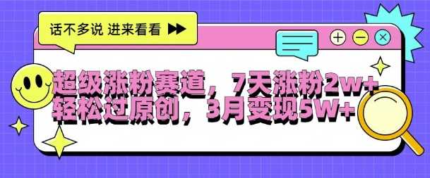 超级涨粉赛道，每天半小时，7天涨粉2W+，轻松过原创，三月变现5W+【揭秘】-智创网