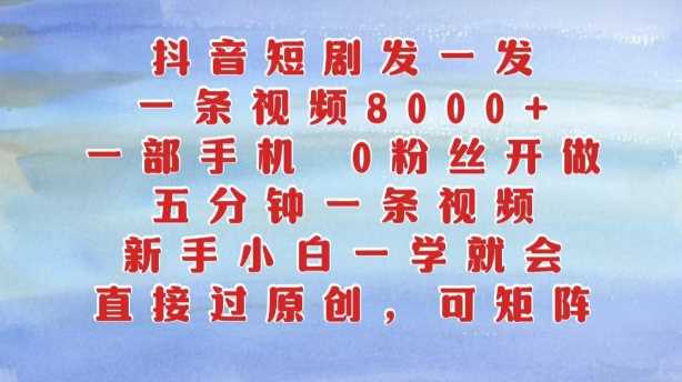 抖音短剧发一发，五分钟一条视频，新手小白一学就会，只要一部手机，0粉丝即可操作-智创网