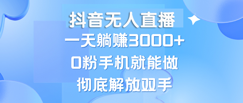 （13038期）抖音无人直播，一天躺赚3000+，0粉手机就能做，新手小白均可操作-智创网