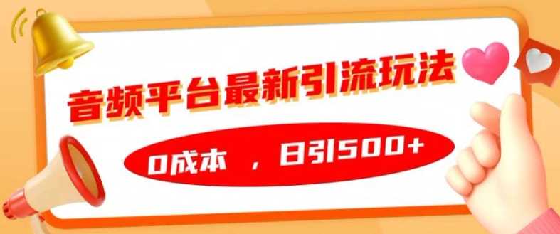 音频平台最新引流玩法，0成本，日引500+【揭秘】-智创网