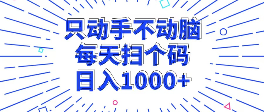 （13041期）只动手不动脑，每个扫个码，日入1000+-智创网