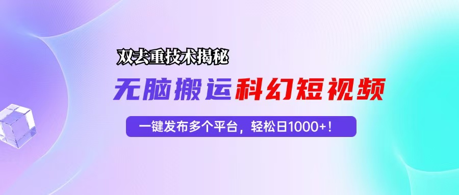 （13048期）科幻短视频双重去重技术揭秘，一键发布多个平台，轻松日入1000+！-智创网