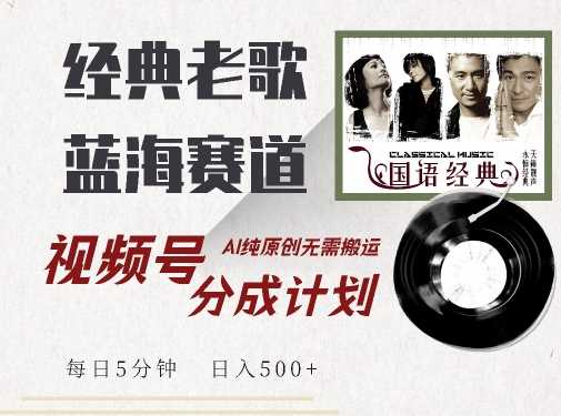 最新经典老歌赛道，视频号分成计划收益拿到手软，AI纯原创，无需搬运每天5分钟，日入500+-智创网