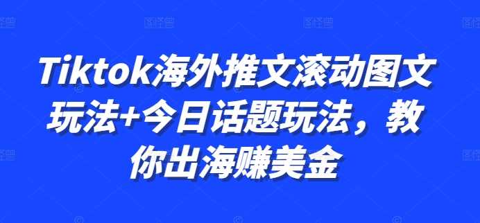 Tiktok海外推文滚动图文玩法+今日话题玩法，教你出海赚美金-智创网