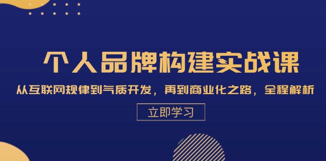 个人品牌构建实战课：从互联网规律到气质开发，再到商业化之路，全程解析-智创网