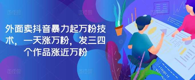 最新抖音暴力起万粉技术，一天涨万粉，发三四个作品涨近万粉-智创网