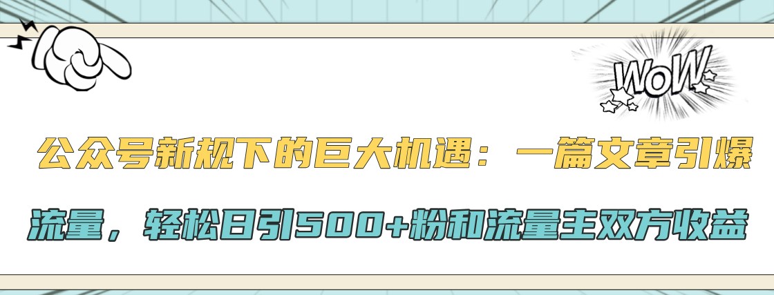 公众号新规下的巨大机遇：一篇文章引爆流量，轻松日引500+粉和流量主双方收益-智创网