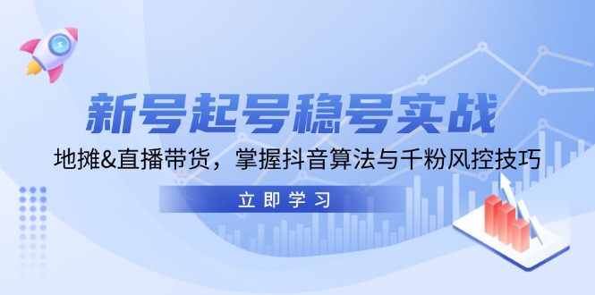 （13071期）新号起号稳号实战：地摊&直播带货，掌握抖音算法与千粉风控技巧-智创网