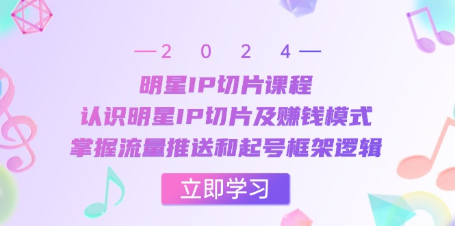 （13072期）明星IP切片课程：认识明星IP切片及赚钱模式，掌握流量推送和起号框架逻辑-智创网
