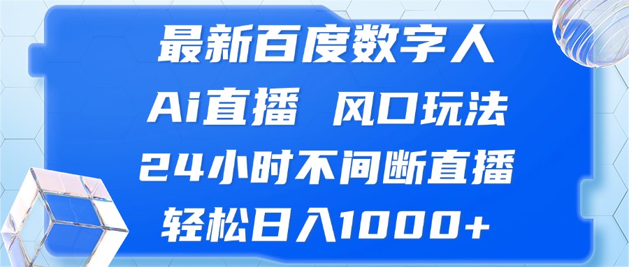 （13074期）最新百度数字人Ai直播，风口玩法，24小时不间断直播，轻松日入1000+-智创网