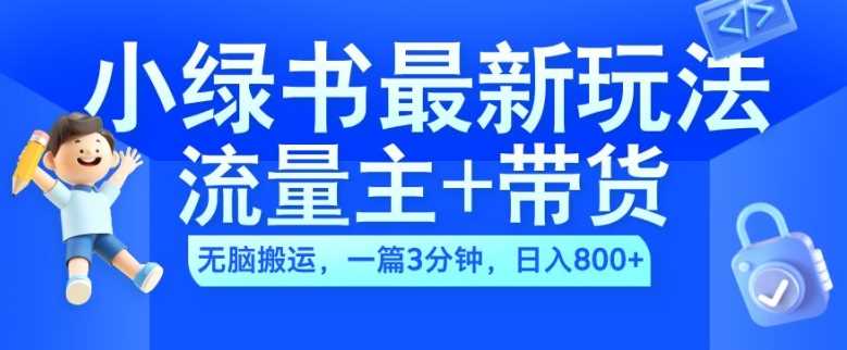 2024小绿书流量主+带货最新玩法，AI无脑搬运，一篇图文3分钟，日入几张-智创网