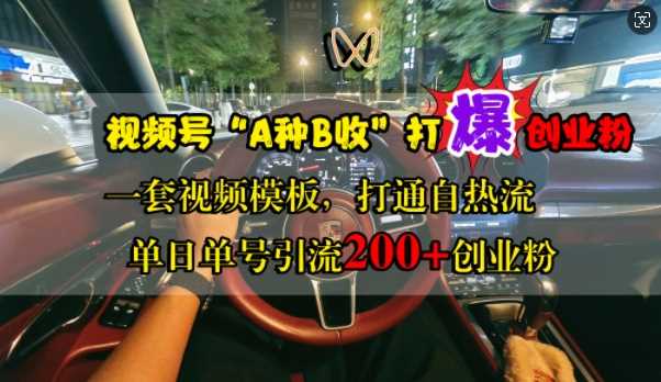 视频号“A种B收”打爆创业粉，一套视频模板打通自热流，单日单号引流200+创业粉-智创网