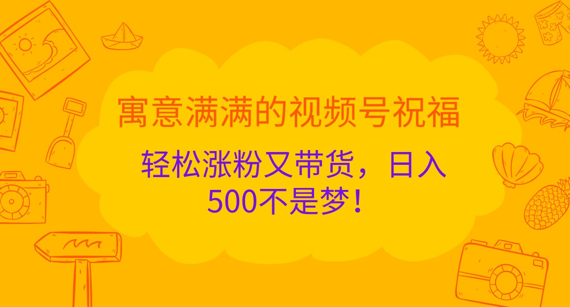 寓意满满的视频号祝福，轻松涨粉又带货，日入500不是梦！-智创网