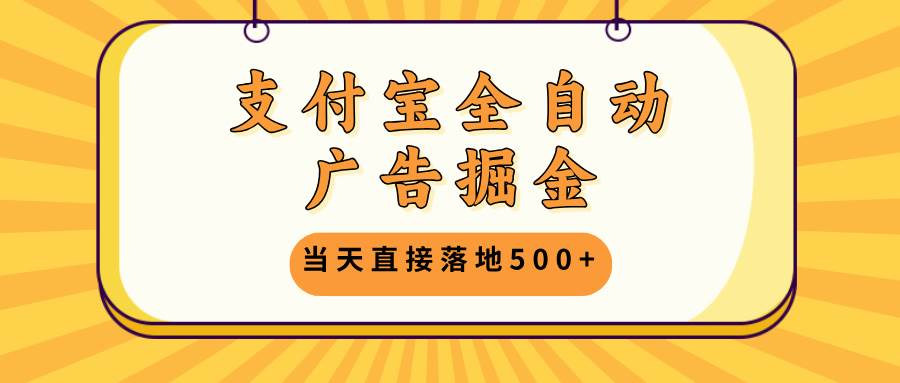 （13113期）支付宝全自动广告掘金，当天直接落地500+，无需养鸡可矩阵放大操作-智创网