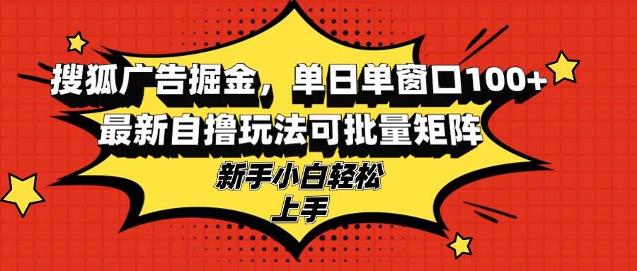 （13116期）搜狐广告掘金，单日单窗口100+，最新自撸玩法可批量矩阵，适合新手小白-智创网