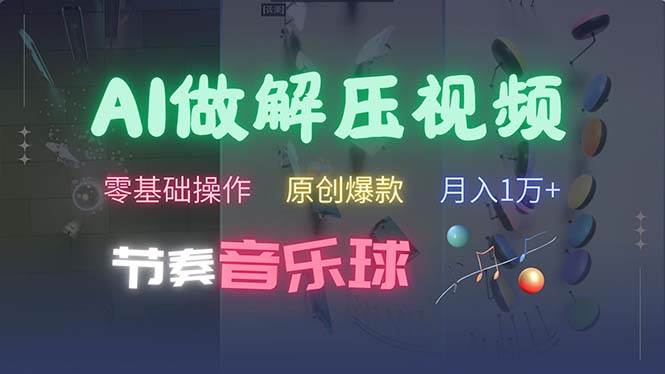 （13134期）AI制作节奏音乐球解压视频，不需要专业工具，零基础操作，条条视频原创…-智创网