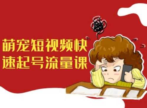 萌宠短视频快速起号流量课，短视频带货宠物新风口-智创网