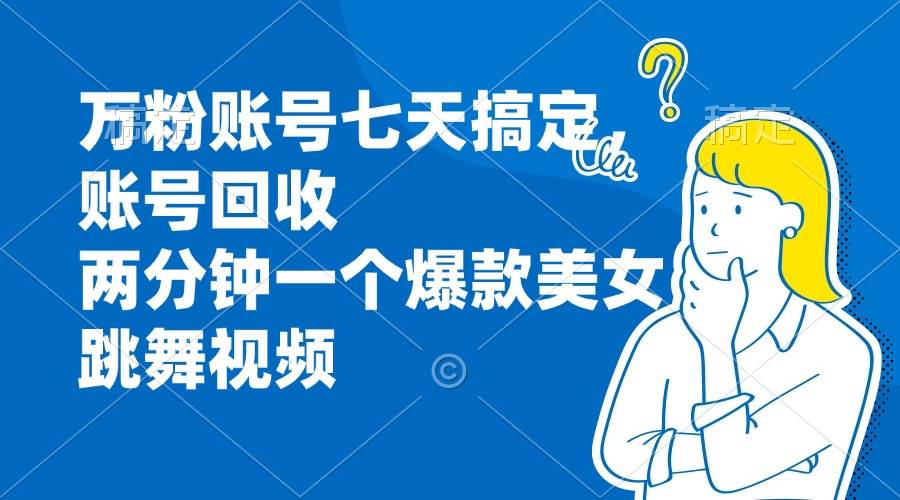 （13136期）万粉账号七天搞定，账号回收，两分钟一个爆款美女跳舞视频-智创网