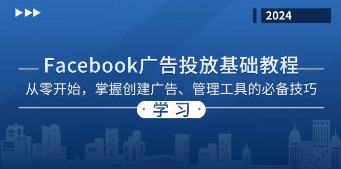 （13148期）Facebook 广告投放基础教程：从零开始，掌握创建广告、管理工具的必备技巧-智创网