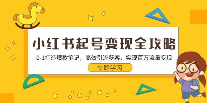 （13149期）小红书起号变现全攻略：0-1打造爆款笔记，高效引流获客，实现百万流量变现-智创网