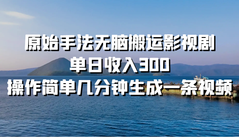 原始手法无脑搬运影视剧，单日收入300，操作简单几分钟生成一条视频-智创网