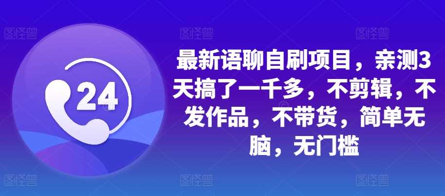 最新语聊自刷项目，亲测3天搞了一千多，不剪辑，不发作品，不带货，简单无脑，无门槛-智创网