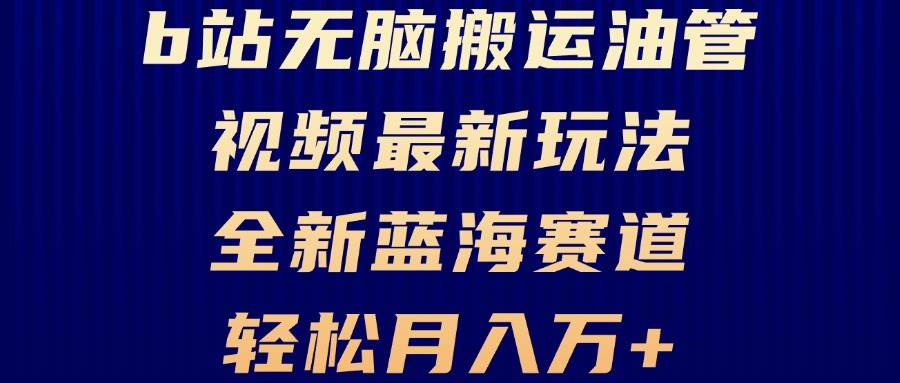 （13155期）B站无脑搬运油管视频最新玩法，轻松月入过万，小白轻松上手，全新蓝海赛道-智创网