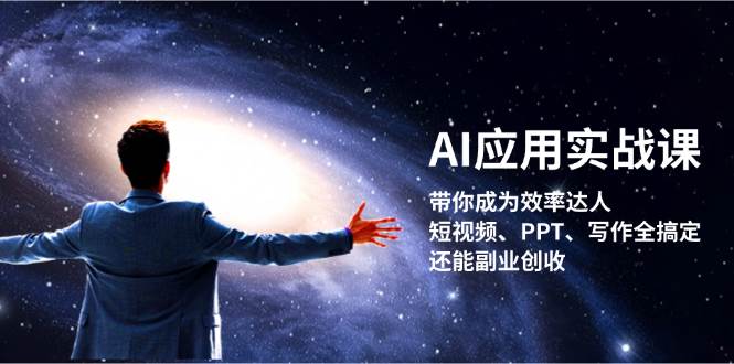 （13159期）AI应用实战课：带你成为效率达人！短视频、PPT、写作全搞定，还能副业创收-智创网