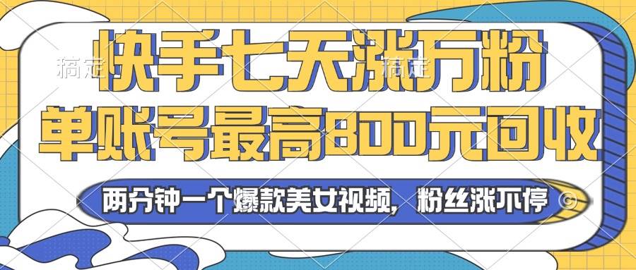 （13158期）2024年快手七天涨万粉，但账号最高800元回收。两分钟一个爆款美女视频-智创网