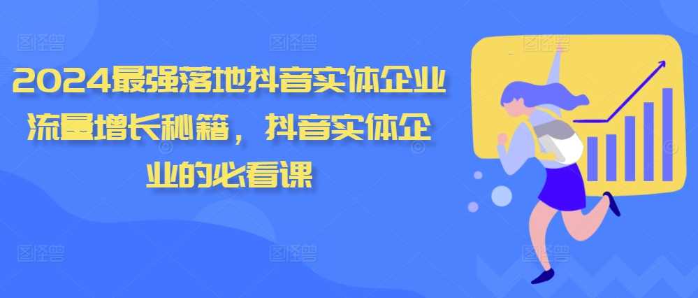 2024最强落地抖音实体企业流量增长秘籍，抖音实体企业的必看课-智创网