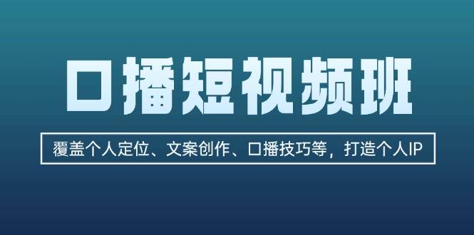 口播短视频班：覆盖个人定位、文案创作、口播技巧等，打造个人IP-智创网