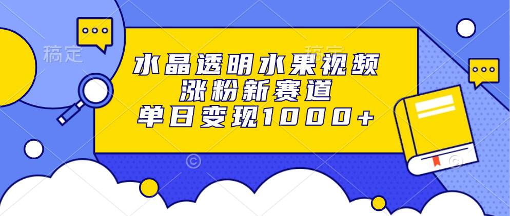 （13163期）水晶透明水果视频，涨粉新赛道，单日变现1000+-智创网