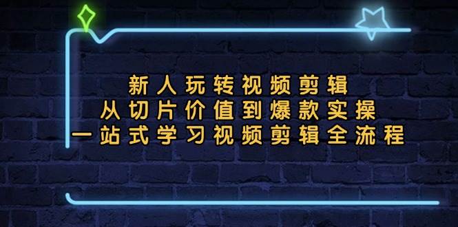 （13178期）新人玩转视频剪辑：从切片价值到爆款实操，一站式学习视频剪辑全流程-智创网
