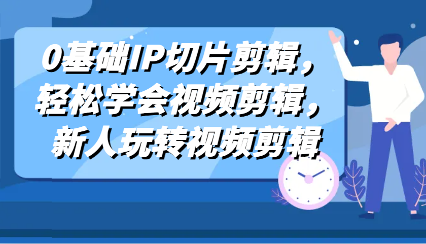 0基础IP切片剪辑，轻松学会视频剪辑，新人玩转视频剪辑-智创网