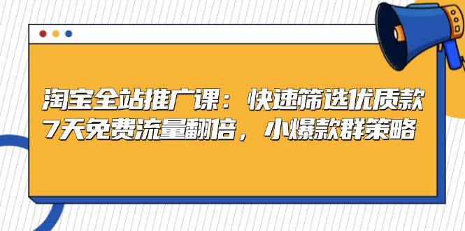 （13184期）淘宝全站推广课：快速筛选优质款，7天免费流量翻倍，小爆款群策略-智创网
