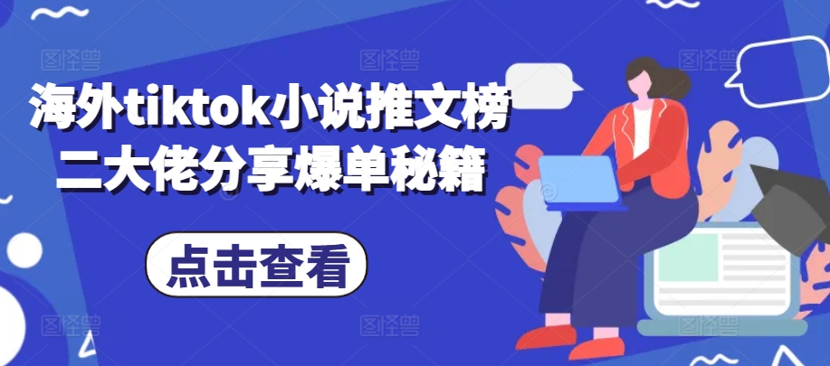 海外tiktok小说推文榜二大佬分享爆单秘籍-智创网