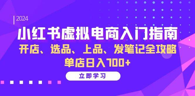 （13185期）小红书虚拟电商入门指南：开店、选品、上品、发笔记全攻略 单店日入700+-智创网