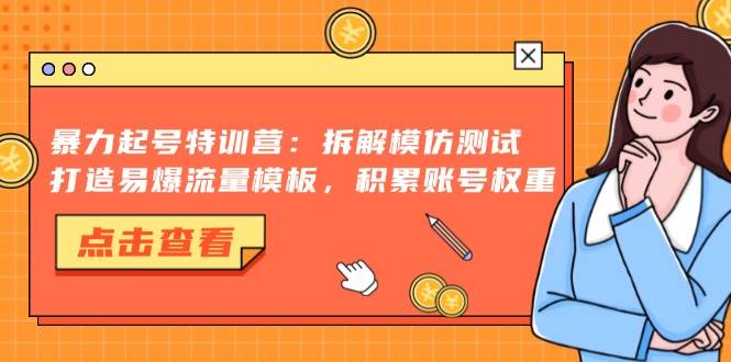 （13184期）暴力起号特训营：拆解模仿测试，打造易爆流量模板，积累账号权重-智创网