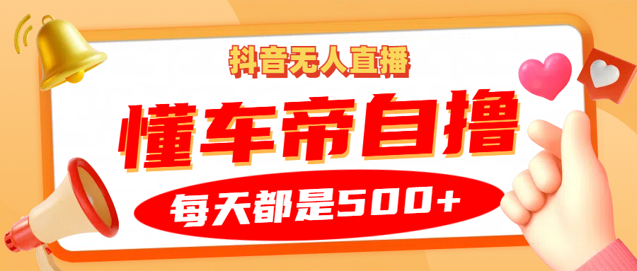 抖音无人直播“懂车帝”自撸玩法，每天2小时收益500+-智创网