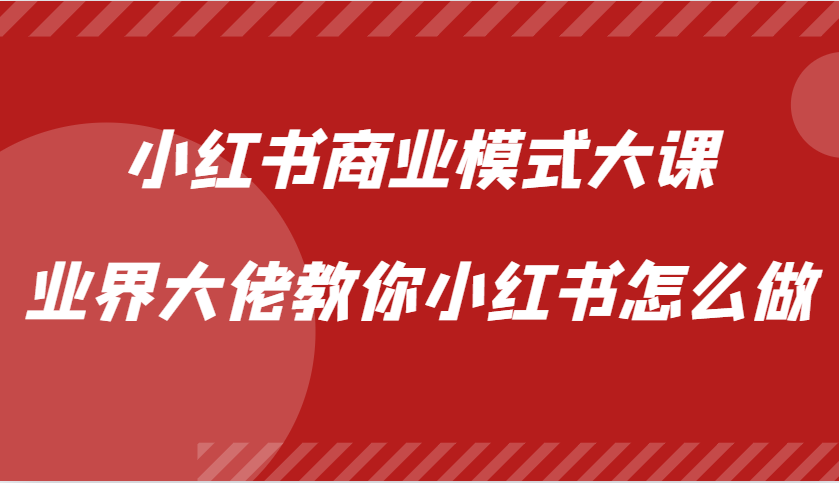 小红书商业模式大课，业界大佬教你小红书怎么做【视频课】-智创网