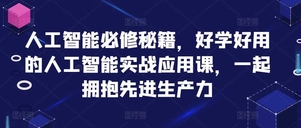 人工智能必修秘籍，好学好用的人工智能实战应用课，一起拥抱先进生产力-智创网