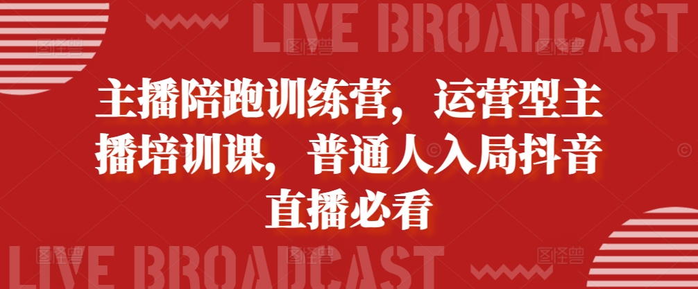 主播陪跑训练营，运营型主播培训课，普通人入局抖音直播必看-智创网
